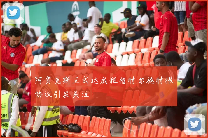 阿贾克斯正式达成租借特尔施特根协议引发关注