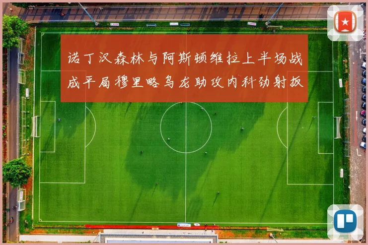 诺丁汉森林与阿斯顿维拉上半场战成平局穆里略乌龙助攻内科劲射扳平比分