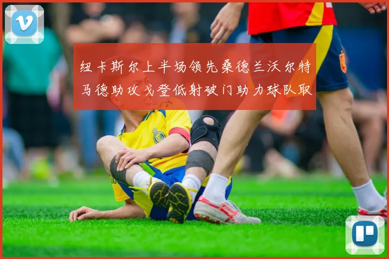 纽卡斯尔上半场领先桑德兰沃尔特马德助攻戈登低射破门助力球队取胜