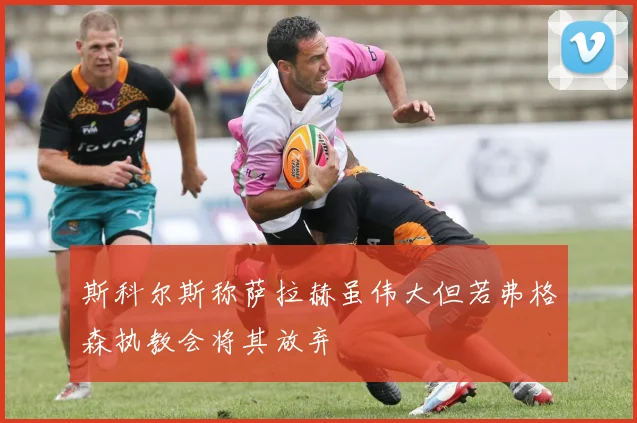 斯科尔斯称萨拉赫虽伟大但若弗格森执教会将其放弃