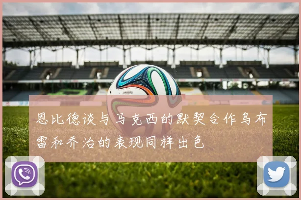 恩比德谈与马克西的默契合作乌布雷和乔治的表现同样出色