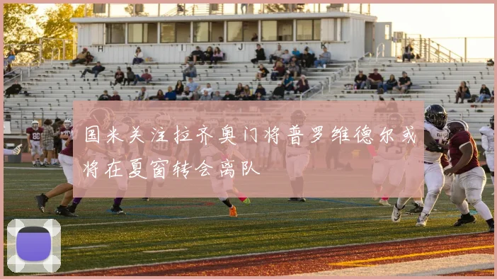 国米关注拉齐奥门将普罗维德尔或将在夏窗转会离队