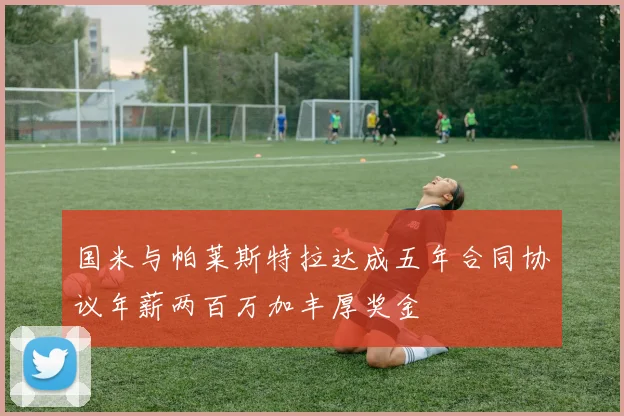 国米与帕莱斯特拉达成五年合同协议年薪两百万加丰厚奖金