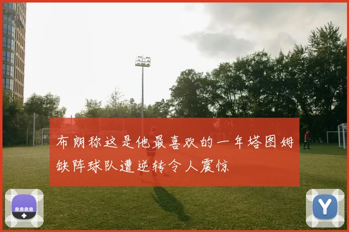 布朗称这是他最喜欢的一年塔图姆缺阵球队遭逆转令人震惊